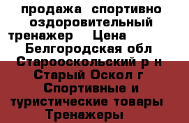 продажа  спортивно-оздоровительный тренажер. › Цена ­ 72 000 - Белгородская обл., Старооскольский р-н, Старый Оскол г. Спортивные и туристические товары » Тренажеры   